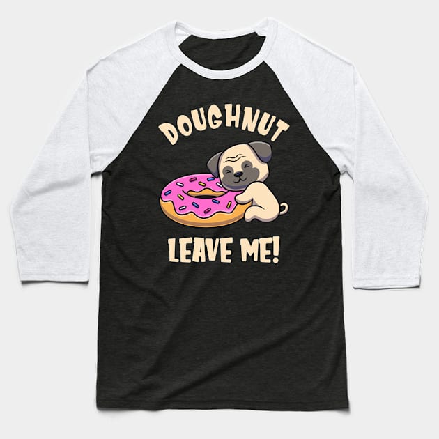 Doughnut Leave Me Cute Pug Dog funny Pun Baseball T-Shirt by Foxxy Merch